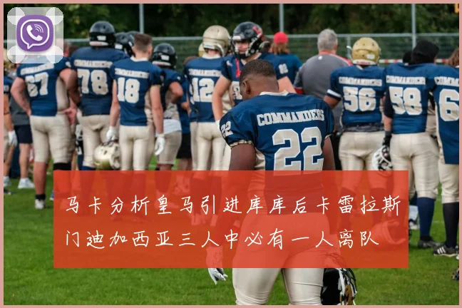 马卡分析皇马引进库库后卡雷拉斯门迪加西亚三人中必有一人离队
