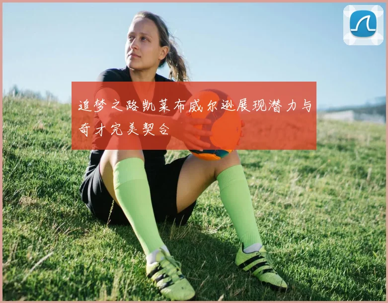 追梦之路凯莱布威尔逊展现潜力与奇才完美契合