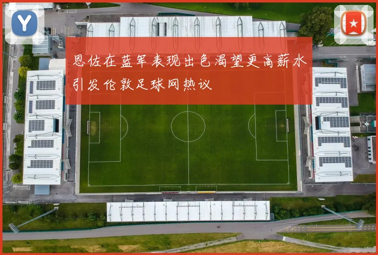 恩佐在蓝军表现出色渴望更高薪水引发伦敦足球网热议