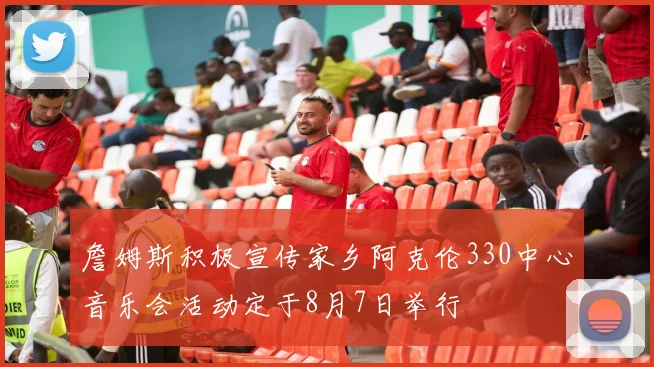 詹姆斯积极宣传家乡阿克伦330中心音乐会活动定于8月7日举行