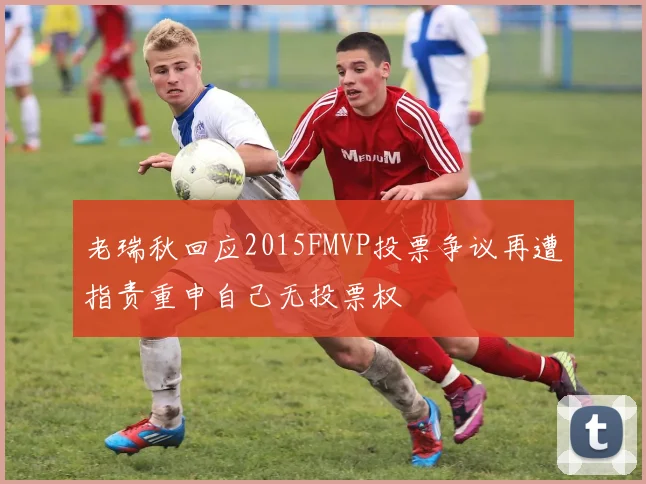 老瑞秋回应2015FMVP投票争议再遭指责重申自己无投票权