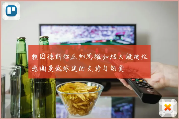 赖因德斯称瓜帅思维如烟火般绚烂感谢曼城球迷的支持与热爱