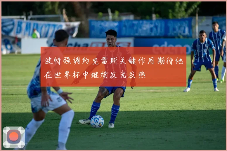 波特强调约克雷斯关键作用期待他在世界杯中继续发光发热