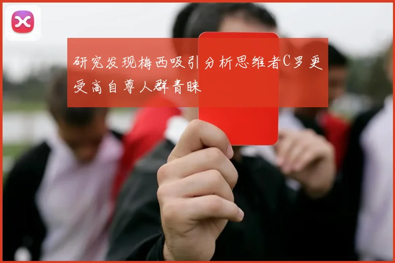 研究发现梅西吸引分析思维者C罗更受高自尊人群青睐