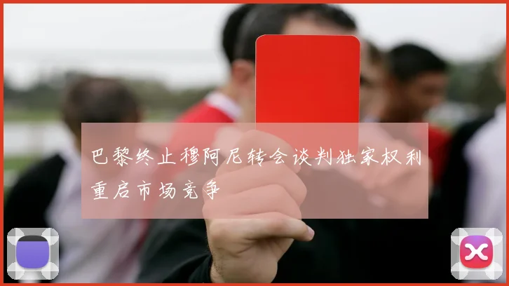 巴黎终止穆阿尼转会谈判独家权利重启市场竞争